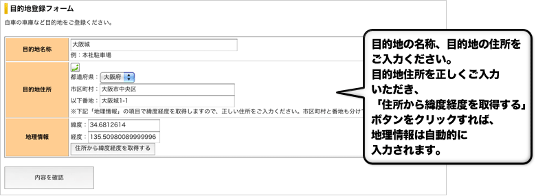 目的地の名称、目的地の住所をご入力ください。
目的地住所を正しくご入力いただき、「住所から緯度経度を取得する」ボタンをクリックすれば、地理情報は自動的に入力されます。