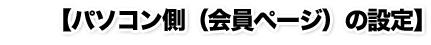 【パソコン側(会員ページ)の設定】