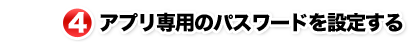 4.アプリ専用のパスワードを設定する