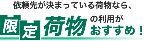 依頼先が決まっている荷物なら、限定荷物の利用がおすすめ！