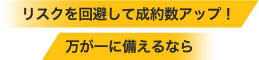 リスクを回避して成約数アップ！万が一に備えるなら