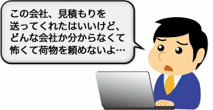 この会社、見積もりを送ってくれたはいいけど、どんな会社か分からなくて怖くて荷物を頼めないよ…