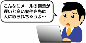 こんなにメールの到着が遅いと良い案件を先に人に取られちゃうよ…