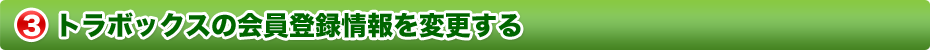 トラボックスの会員登録情報を変更する