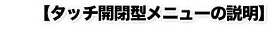 【タッチ開閉型メニューの説明】